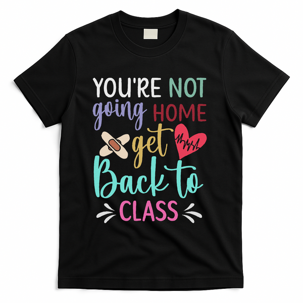 You're Not Going Home Get Back To Class School Nurse T-Shirt - Black