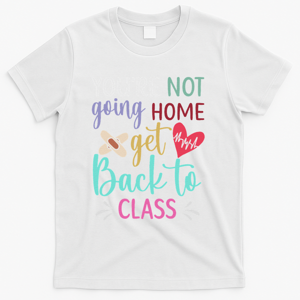 You're Not Going Home Get Back To Class School Nurse T-Shirt - White